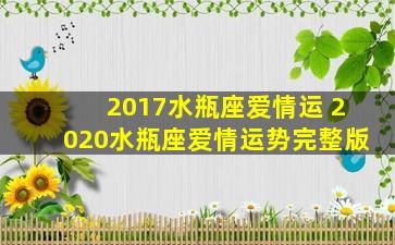 2017水瓶座爱情运 2020水瓶座爱情运势完整版